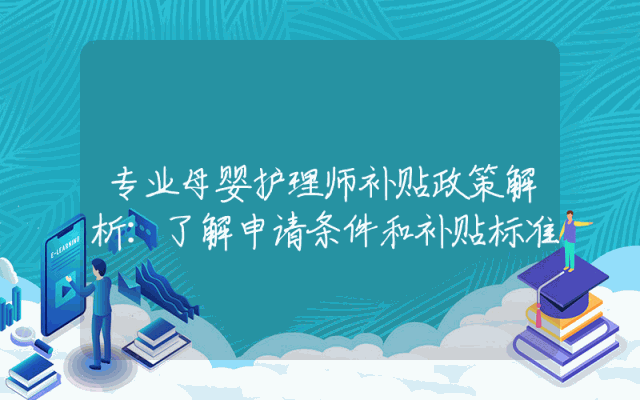专业母婴护理师补贴政策解析：了解申请条件和补贴标准