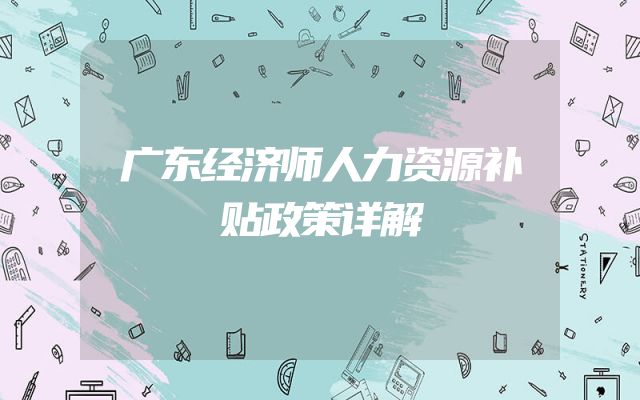 广东经济师人力资源补贴政策详解