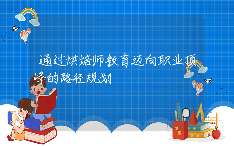 通过烘焙师教育迈向职业顶峰的路径规划