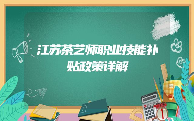 江苏茶艺师职业技能补贴政策详解