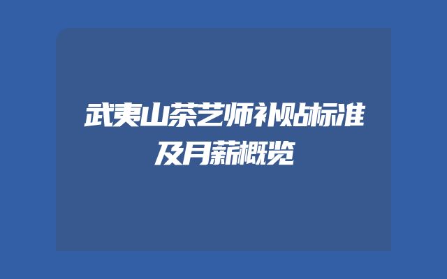 武夷山茶艺师补贴标准及月薪概览