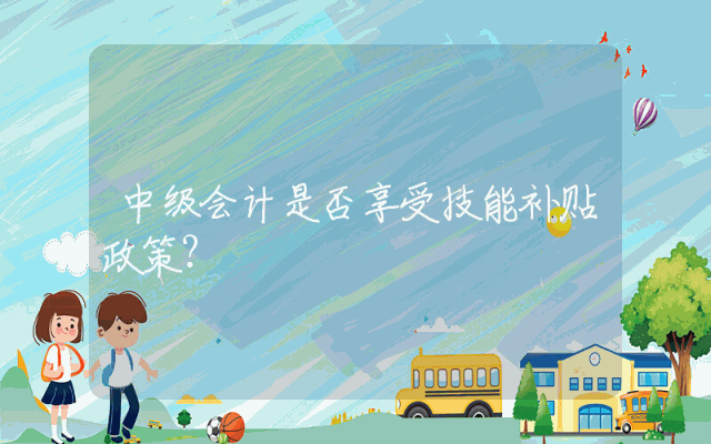 中级会计是否享受技能补贴政策？