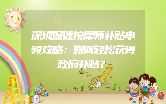 深圳保健按摩师补贴申领攻略：如何轻松获得政府补贴？
