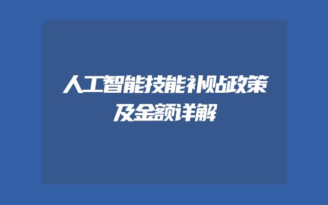 人工智能技能补贴政策及金额详解