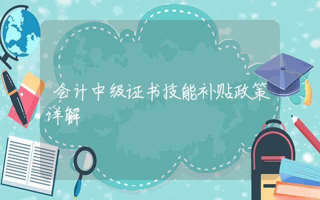 会计中级证书技能补贴政策详解