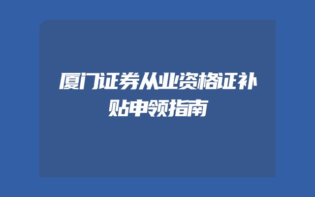 厦门证券从业资格证补贴申领指南