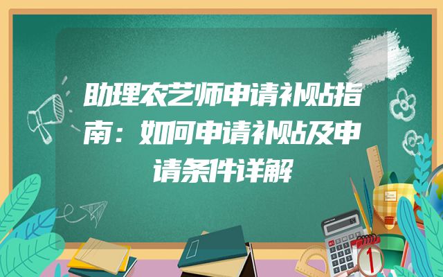 助理农艺师申请补贴指南：如何申请补贴及申请条件详解