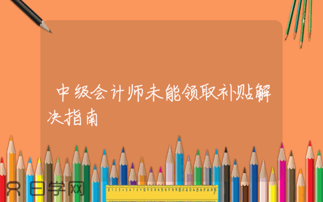 中级会计师未能领取补贴解决指南