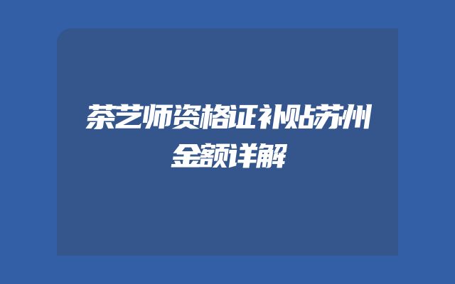 茶艺师资格证补贴苏州金额详解