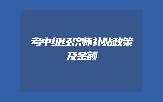 考中级经济师补贴政策及金额