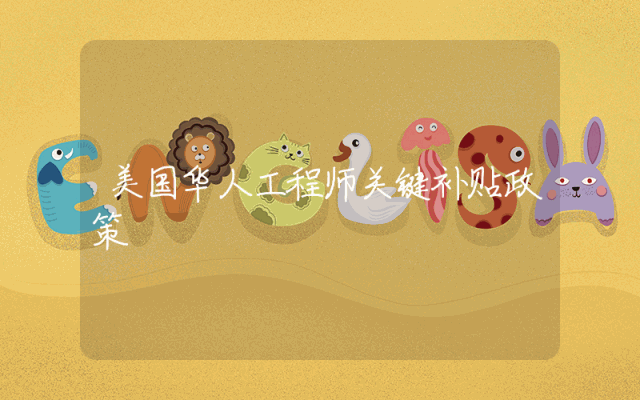 美国华人工程师关键补贴政策