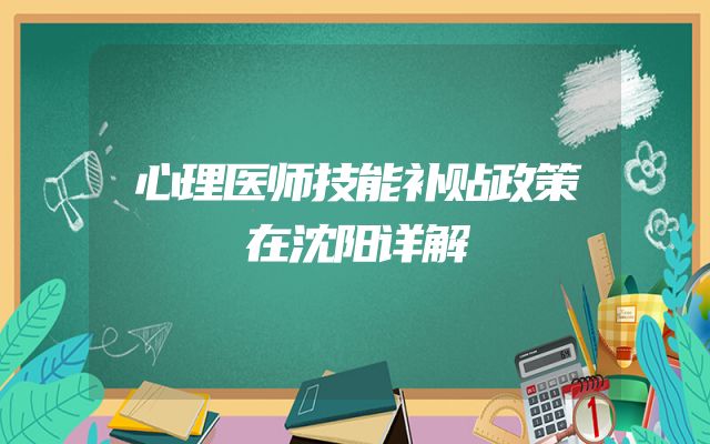 心理医师技能补贴政策在沈阳详解