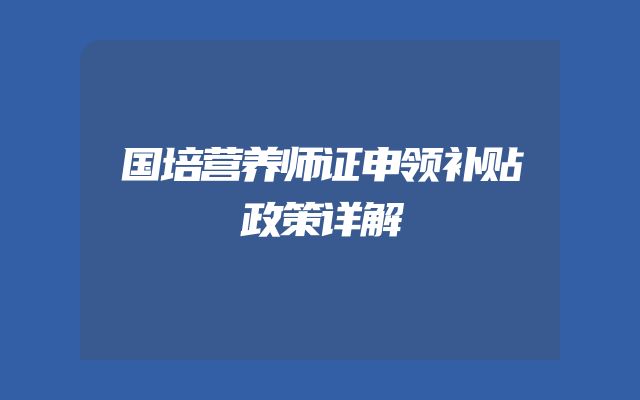 国培营养师证申领补贴政策详解