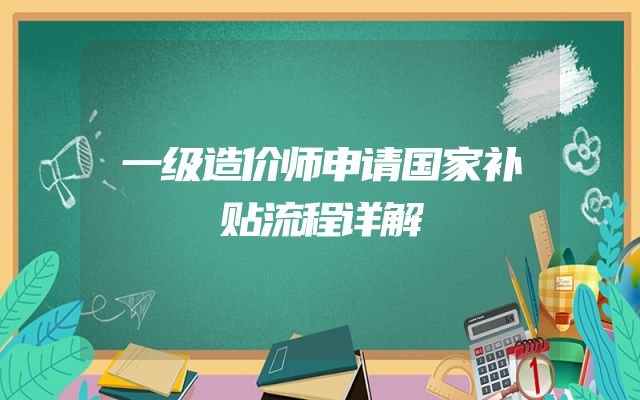 一级造价师申请国家补贴流程详解