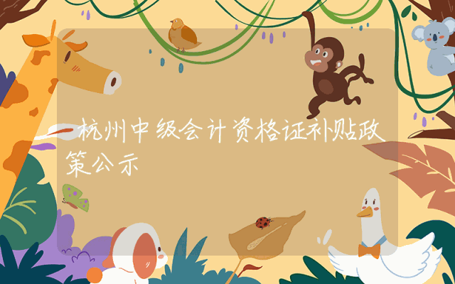 杭州中级会计资格证补贴政策公示