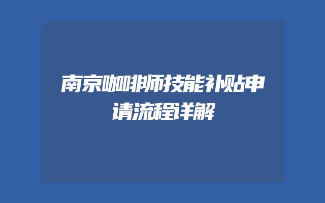 南京咖啡师技能补贴申请流程详解