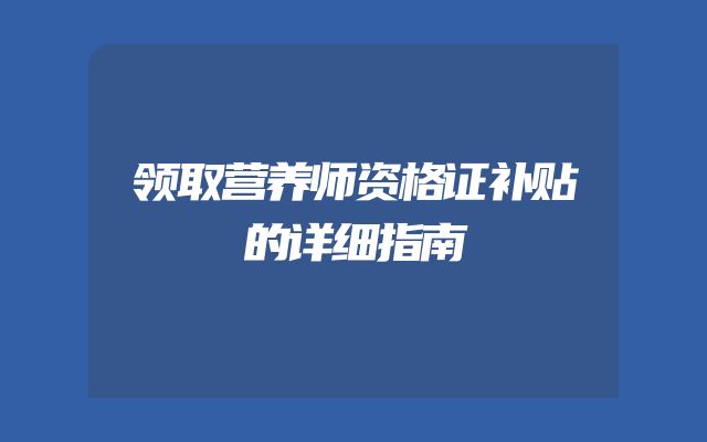 领取营养师资格证补贴的详细指南