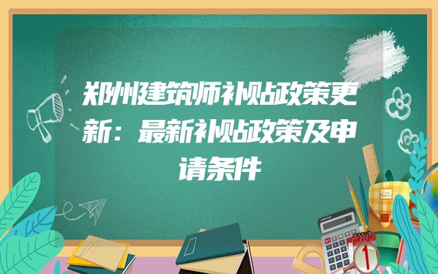 郑州建筑师补贴政策更新：最新补贴政策及申请条件