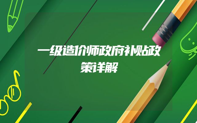 一级造价师政府补贴政策详解