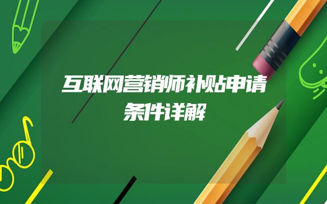 互联网营销师补贴申请条件详解