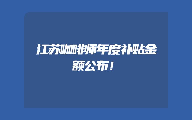 江苏咖啡师年度补贴金额公布！