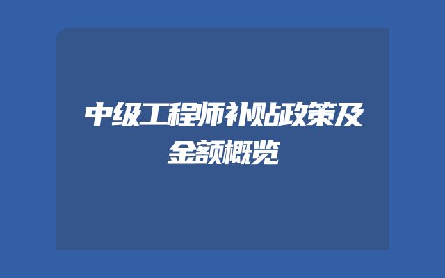 中级工程师补贴政策及金额概览