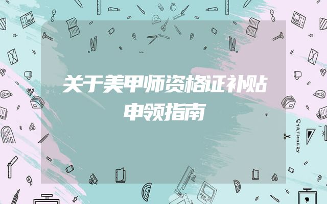 关于美甲师资格证补贴申领指南