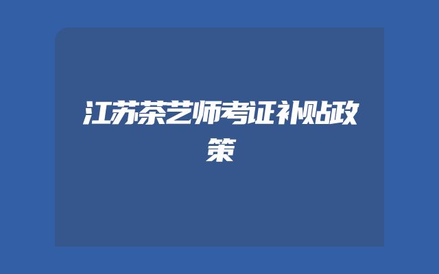 江苏茶艺师考证补贴政策