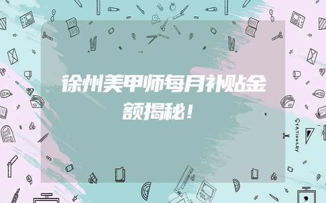 徐州美甲师每月补贴金额揭秘！