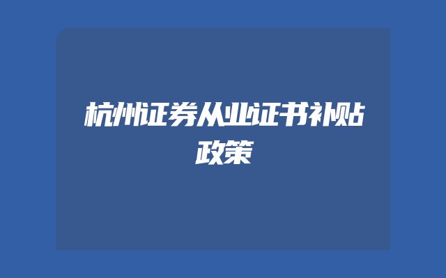 杭州证券从业证书补贴政策