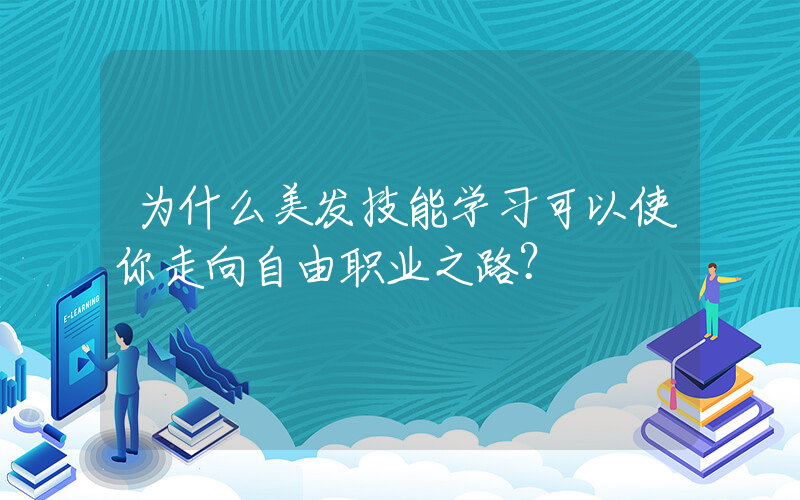 为什么美发技能学习可以使你走向自由职业之路？