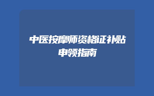 中医按摩师资格证补贴申领指南