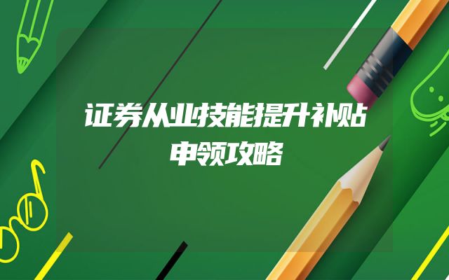 证券从业技能提升补贴申领攻略