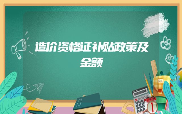 造价资格证补贴政策及金额