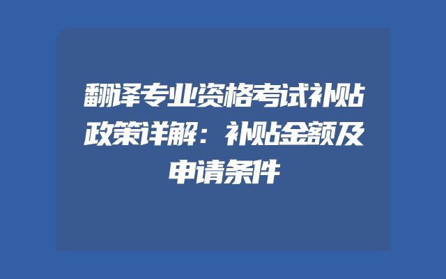翻译专业资格考试补贴政策详解：补贴金额及申请条件