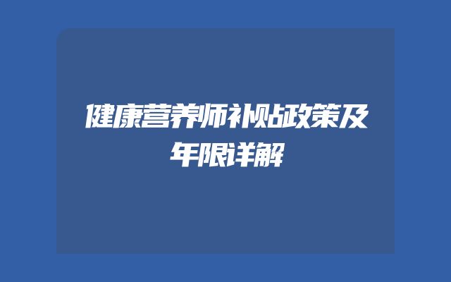 健康营养师补贴政策及年限详解