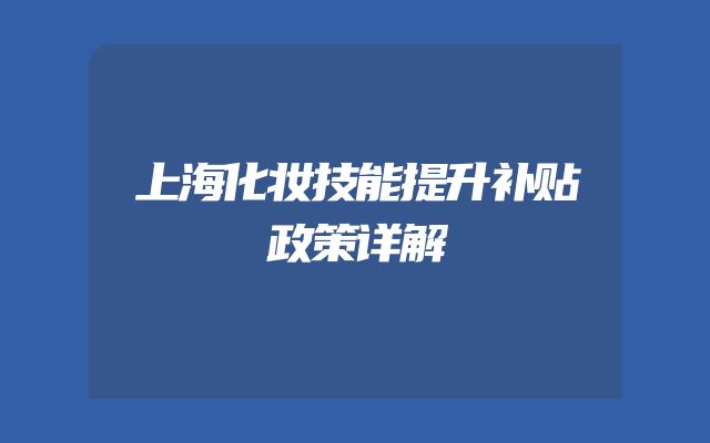 上海化妆技能提升补贴政策详解