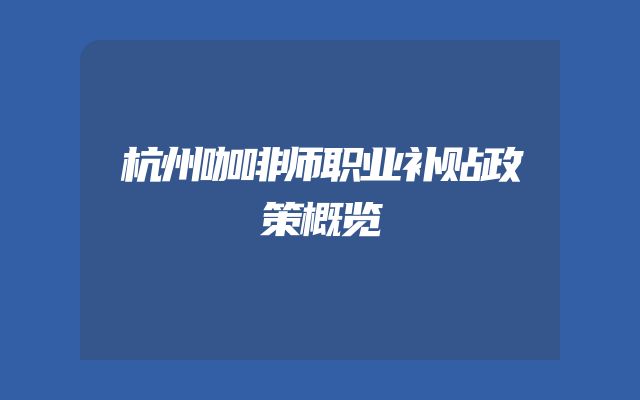 杭州咖啡师职业补贴政策概览