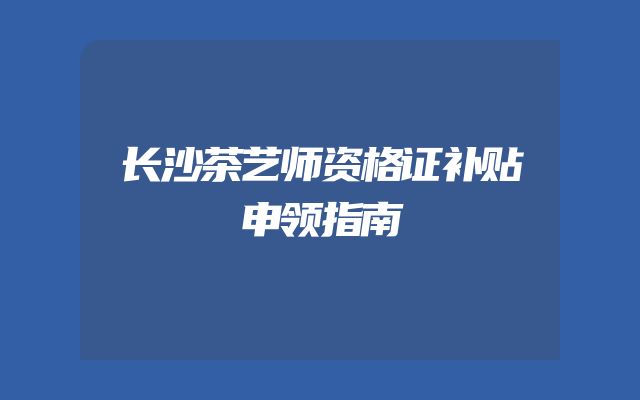 长沙茶艺师资格证补贴申领指南