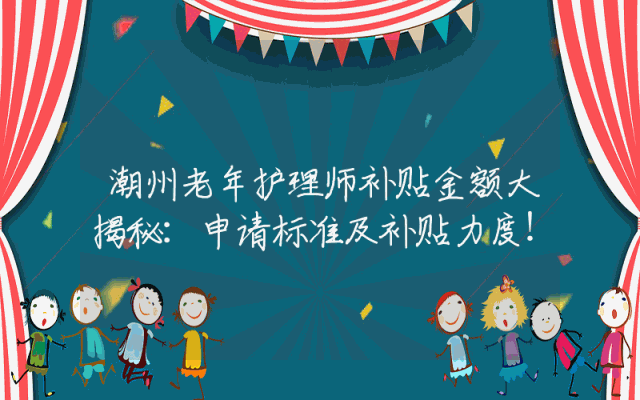 潮州老年护理师补贴金额大揭秘：申请标准及补贴力度！