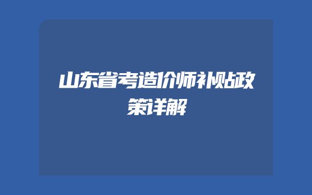 山东省考造价师补贴政策详解