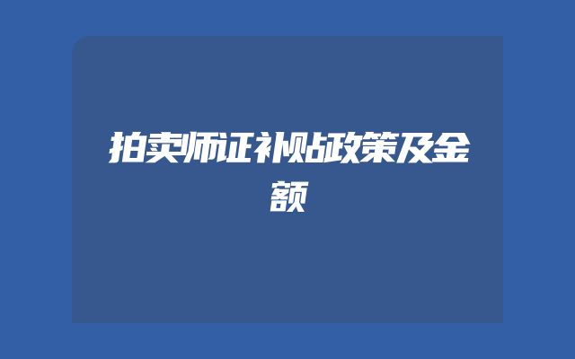 拍卖师证补贴政策及金额