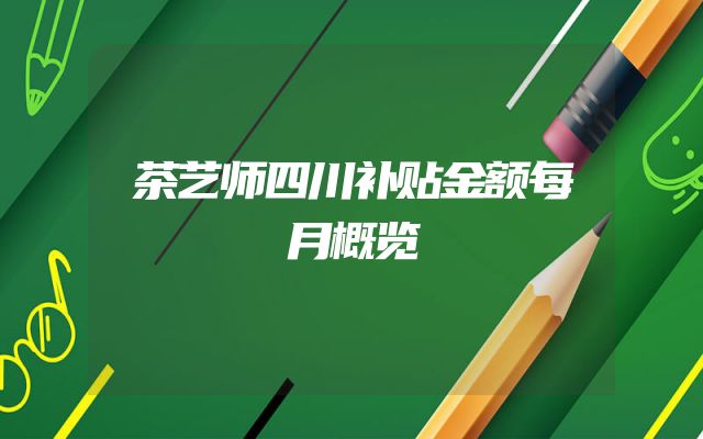 茶艺师四川补贴金额每月概览