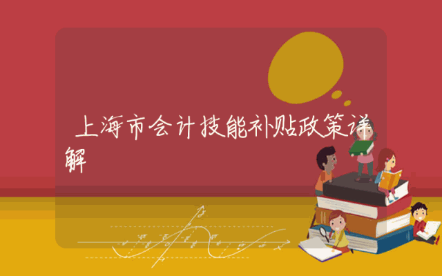 上海市会计技能补贴政策详解