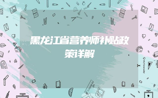 黑龙江省营养师补贴政策详解