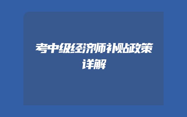 考中级经济师补贴政策详解