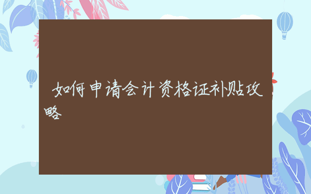 如何申请会计资格证补贴攻略