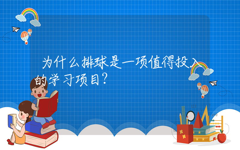 为什么排球是一项值得投入的学习项目？