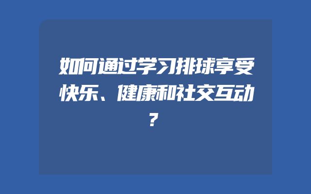 如何通过学习排球享受快乐、健康和社交互动？