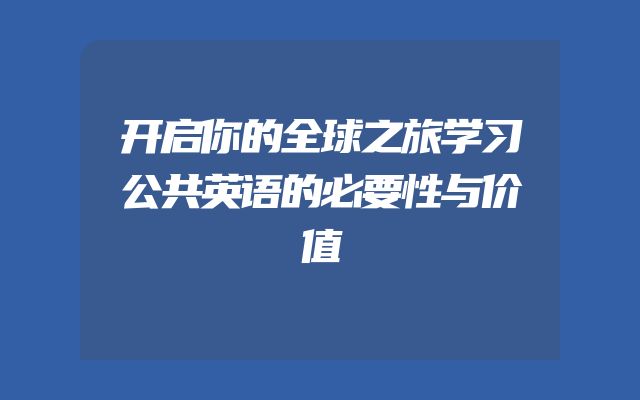 开启你的全球之旅学习公共英语的必要性与价值